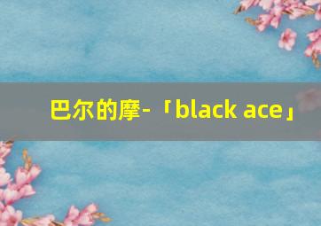 巴尔的摩-「black ace」